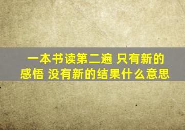 一本书读第二遍 只有新的感悟 没有新的结果什么意思